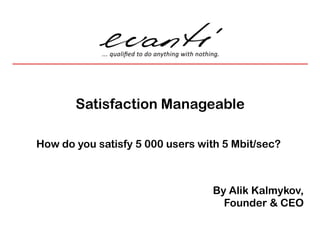 Satisfaction Manageable How do you satisfy 5 000 users with 5 Mbit/sec? By AlikKalmykov,Founder & CEO 