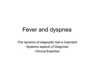 Fever and dyspnea

-The dynamic of diagnostic test is important
      -Systems aspects of Diagnosis
            -Clinical Expertise
 