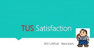 TUS Satisfaction
2017.1.24(TUS) Maria Kachi
 