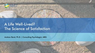 A Life Well-Lived?
The Science of Satisfaction
Andrew Rand, Ph.D. | Consulting Psychologist, MRG
 