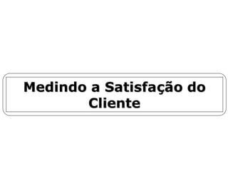 Medindo aMedindo a SatisfaSatisfaççãoão dodo
ClienteCliente
 