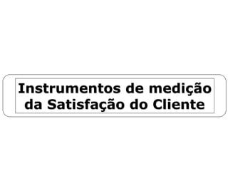 Instrumentos de mediInstrumentos de mediççãoão
da Satisfada Satisfaçção do Clienteão do Cliente
 