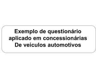 Exemplo de questionário
aplicado em concessionárias
De veículos automotivos
 