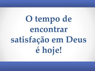 O tempo de
encontrar
satisfação em Deus
é hoje!

 