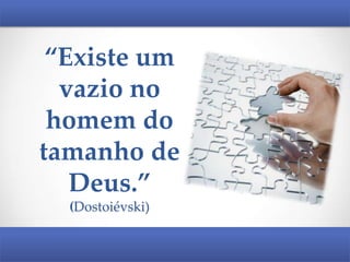 “Existe um
vazio no
homem do
tamanho de
Deus.”
(Dostoiévski)

 