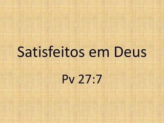 Satisfeitos em Deus
      Pv 27:7
 