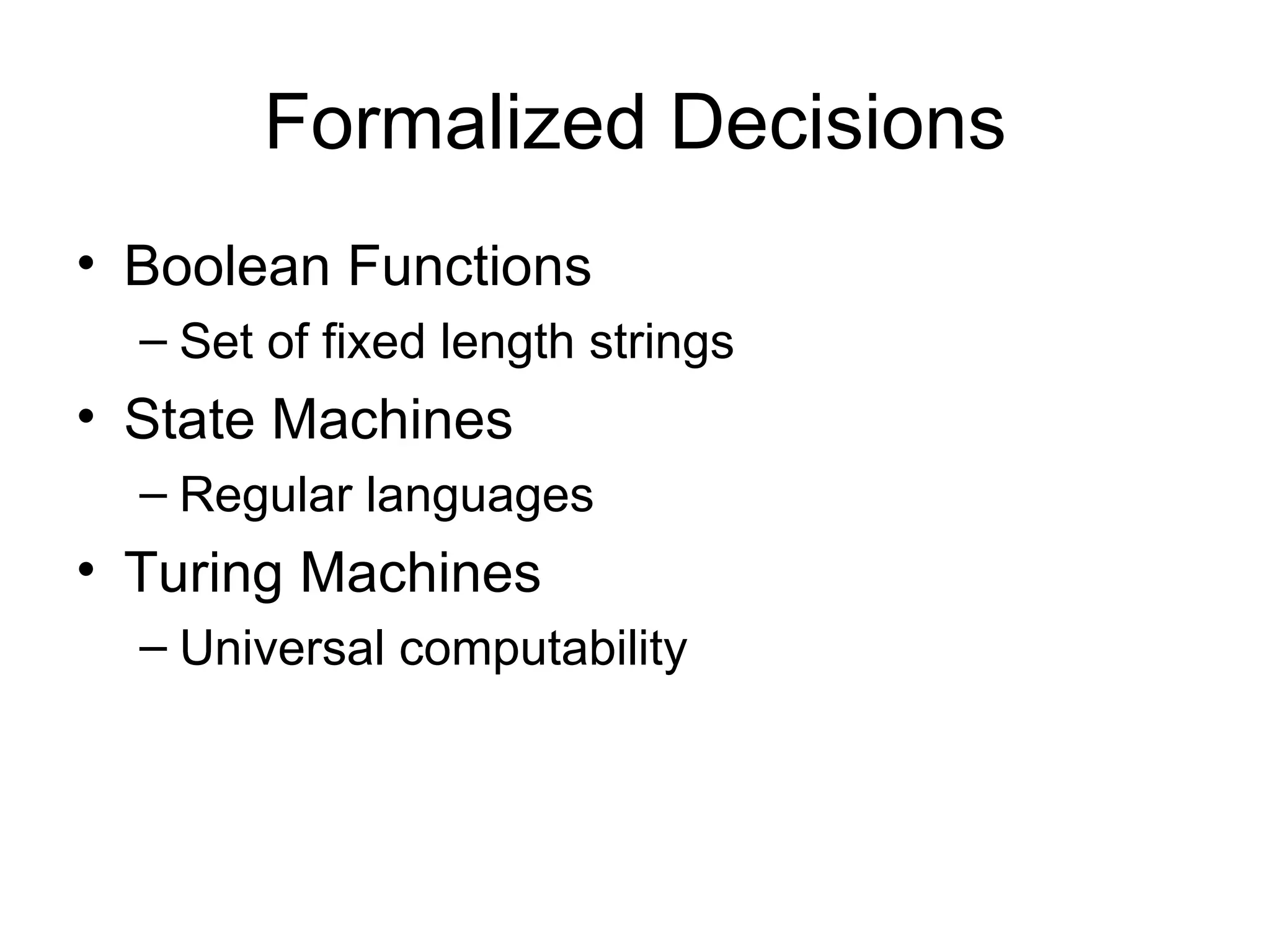 Formalized Decisions Boolean Functions Set of fixed length strings State Machines Regular languages Turing Machines Universal computability 