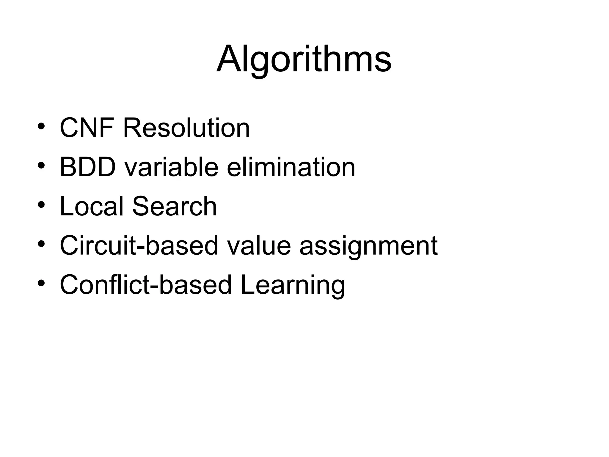 Algorithms CNF Resolution BDD variable elimination Local Search Circuit-based value assignment Conflict-based Learning 