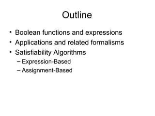 Outline Boolean functions and expressions Applications and related formalisms Satisfiability Algorithms Expression-Based Assignment-Based 