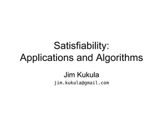 Satisfiability: Applications and Algorithms Jim Kukula [email_address] 