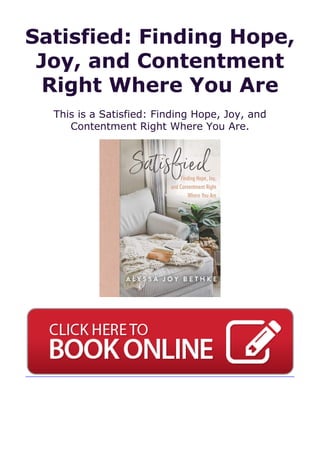 Satisfied: Finding Hope,
Joy, and Contentment
Right Where You Are
This is a Satisfied: Finding Hope, Joy, and
Contentment Right Where You Are.
 