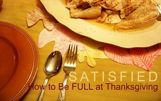 S AT I S F I E D 
How to Be FULL at Thanksgiving 
 