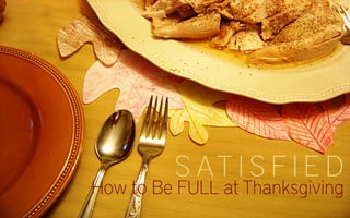 S AT I S F I E D 
How to Be FULL at Thanksgiving 
 