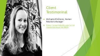 Client
Testimoninal
 Michaela Křečková, Human
Relations Manager
 https://www.linkedin.com/in/mi
chaela-křečková-5429907b
 