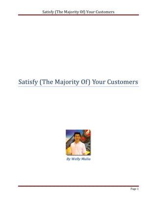 Satisfy (The Majority Of) Your Customers




Satisfy (The Majority Of) Your Customers




                     By Welly Mulia




                                                   Page 1
 