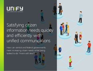 Satisfying citizen
information needs quickly
and efficiently with
unified communications
How can central and federal governments
meet increasing citizen needs while being
tasked to do “more with less?”
 