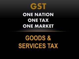 GOODS &
SERVICES TAX
GST
ONE NATION
ONE TAX
ONE MARKET
 