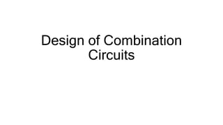 Design of Combination
Circuits
 