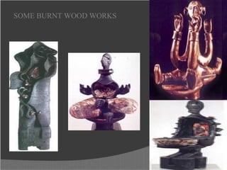 SOME BURNT WOOD WORKS
 