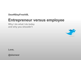 Dear#StayFresh08,

Entrepreneur versus employee
Why I do what I do today
and why you shouldn’t




Love,

@skanwar
 