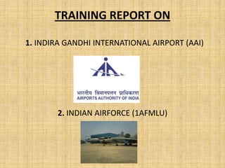 TRAINING REPORT ON

1. INDIRA GANDHI INTERNATIONAL AIRPORT (AAI)




       2. INDIAN AIRFORCE (1AFMLU)
 
