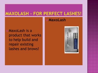 MaxoLash - For Perfect Lashes! MaxoLash is a product that works to help build and repair existing lashes and brows! MaxoLash 