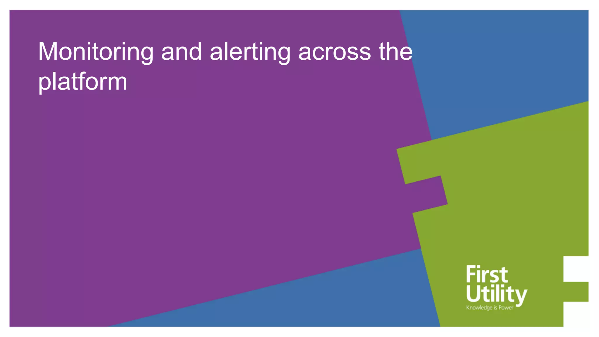 Monitoring and alerting across the
platform
 