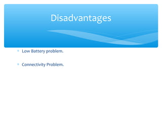∗ Low Battery problem.
∗ Connectivity Problem.
Disadvantages
 