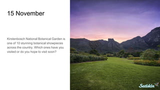 15 November
Kirstenbosch National Botanical Garden is
one of 10 stunning botanical showpieces
across the country. Which ones have you
visited or do you hope to visit soon?
 