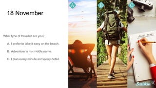 18 November
What type of traveller are you?
A. I prefer to take it easy on the beach.
B. Adventure is my middle name.
C. I plan every minute and every detail.
 
