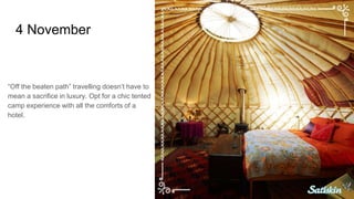 4 November
“Off the beaten path” travelling doesn’t have to
mean a sacrifice in luxury. Opt for a chic tented
camp experience with all the comforts of a
hotel.
 