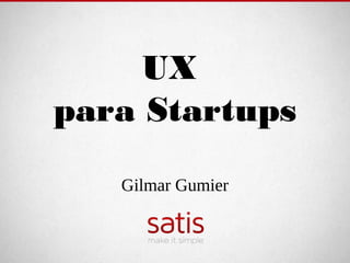 UX
para Startups

   Gilmar Gumier
 
