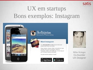 UX em startups
Bons exemplos: Instagram




                     Mike Krieger
                     Co-founder
                     UX Designer
 
