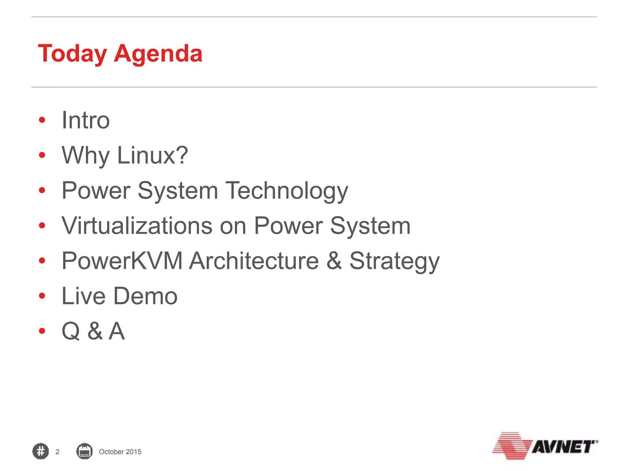 2 October 2015
Today Agenda
• Intro
• Why Linux?
• Power System Technology
• Virtualizations on Power System
• PowerKVM Architecture & Strategy
• Live Demo
• Q & A
 