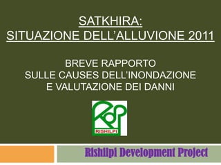 Satkhira: SituaZionE DELL’ALLUVIONE 2011BREVE RAPPORTOSULLE Causes DELL’INONDAZIONEE Valutazionedei Danni ঋশিল্পীRishilpi Development Project 