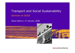Transport and Social Sustainability
Seminar at OUCE
Steve Atkins | 17 January 2008
 