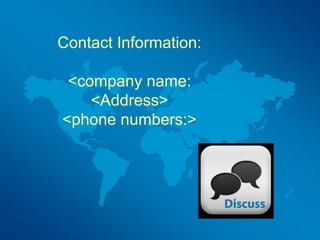 Contact Information:
<company name:
<Address>
<phone numbers:>
 