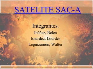 SATELITE SAC-A
    Integrantes:
     Ibáñez, Belén
   Isnardez, Lourdes
  Leguizamón, Walter
 