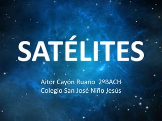 SATÉLITES
Aitor Cayón Ruano 2ºBACH
Colegio San José Niño Jesús

 