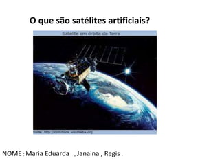 O que são satélites artificiais?
uuu
NOME : Maria Eduarda , Janaina , Regis .
 