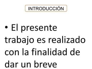 INTRODUCCIÓN 
• El presente 
trabajo es realizado 
con la finalidad de 
dar un breve 
 