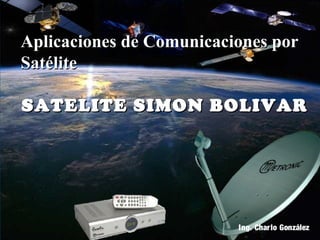 Aplicaciones de Comunicaciones por
Satélite

SATELITE SIMON BOLIVAR




                          Ing. Charlo González
 
