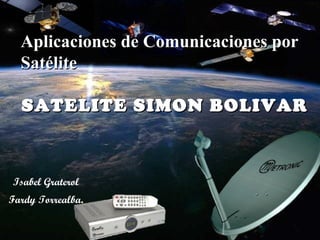 Aplicaciones de Comunicaciones por
  Satélite

  SATELITE SIMON BOLIVAR



Isabel Graterol
Fardy Torrealba.
 