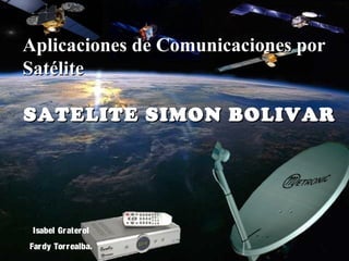 Aplicaciones de Comunicaciones por
Satélite

SATELITE SIMON BOLIVAR




 Isabel Gr aterol
Far dy Torr ealba.
 