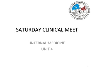SATURDAY CLINICAL MEET
INTERNAL MEDICINE
UNIT 4
1
 