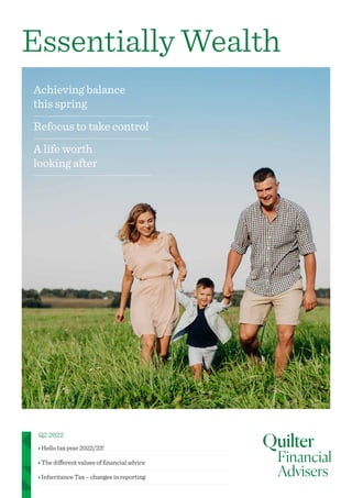 Achieving balance
this spring
Refocus to take control
A life worth
looking after
Essentially Wealth
Q2 2022
Hello tax year 2022/23!
The different values of financial advice
Inheritance Tax – changes in reporting
 