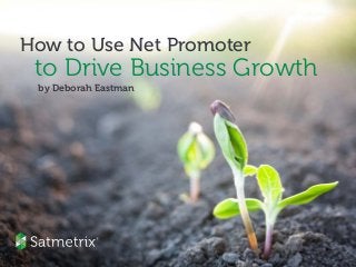 How to Use Net Promoter
to Drive Business Growth
by Deborah Eastman
 