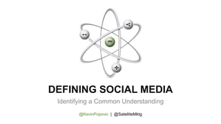 DEFINING SOCIAL MEDIA
Identifying a Common Understanding
@KevinPopovic | @SatelliteMktg
 