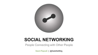 SOCIAL NETWORKING
People Connecting with Other People
Kevin Popović | @SatelliteMktg
 