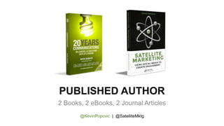 PUBLISHED AUTHOR
2 Books, 2 eBooks, 2 Journal Articles
@KevinPopovic | @SatelliteMktg
 